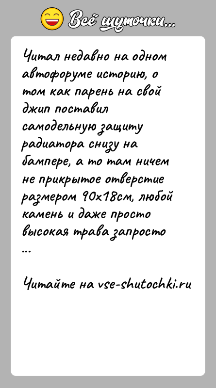 История: Читал недавно на одном автофоруме историю, о том как парень на свой джип поставил самодельную защиту радиатора снизу на бампере,
