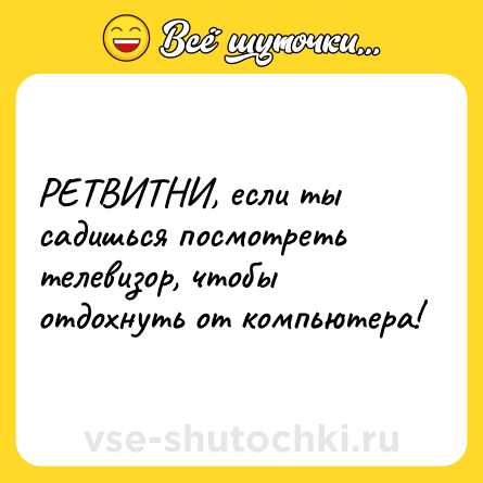 Шутка: РЕТВИТНИ, если ты садишься посмотреть телевизор, чтобы отдохнуть от компьютера!