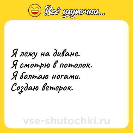 Шутка: Я лежу на диване. <br>Я смотрю в потолок. <br>Я болтаю ногами. <br>Создаю ветерок.