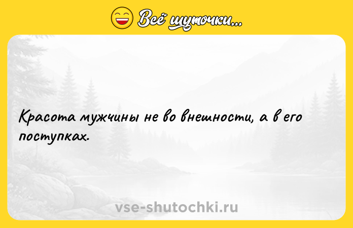 Цитата: Красота мужчины не во внешности, а в его поступках.