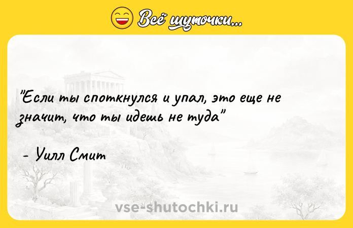 Цитата: Если ты споткнулся и упал, это еще не значит, что ты идешь не туда - Уилл Смит