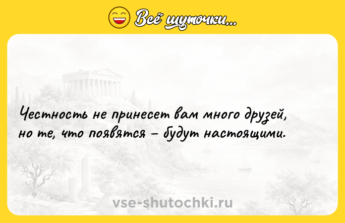 Цитата: Честность не принесет вам много друзей, но те, что появятся будут настоящими.