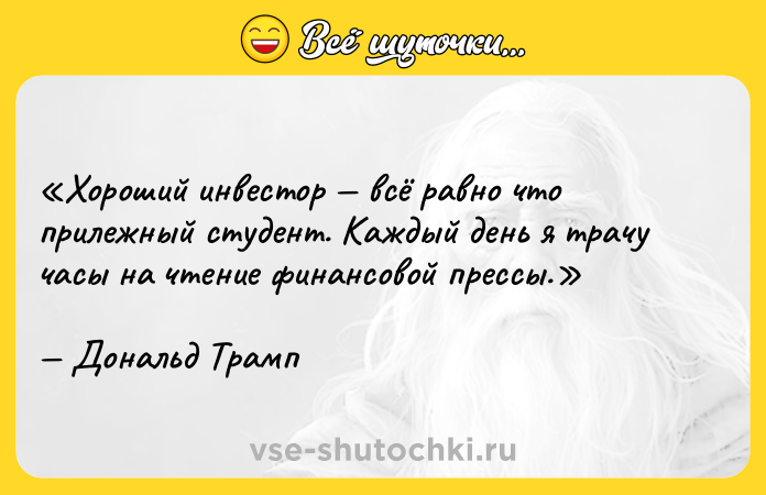 Цитата: Хороший инвестор всё равно что прилежный студент. Каждый день я трачу часы на чтение финансовой прессы.Дональд Трамп
