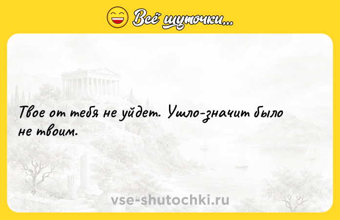 Цитата: Твое от тебя не уйдет. Ушло-значит было не твоим.
