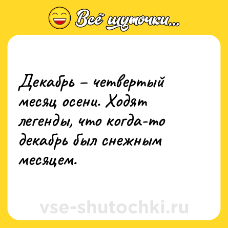 Шутка: Декабрь – четвертый месяц осени. Ходят легенды, что когда-то декабрь был снежным месяцем.