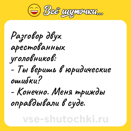 Шутка: Разговор двух арестованных уголовников:<br>- Ты веришь в юридические ошибки?<br>- Конечно. Меня трижды оправдывали в суде.