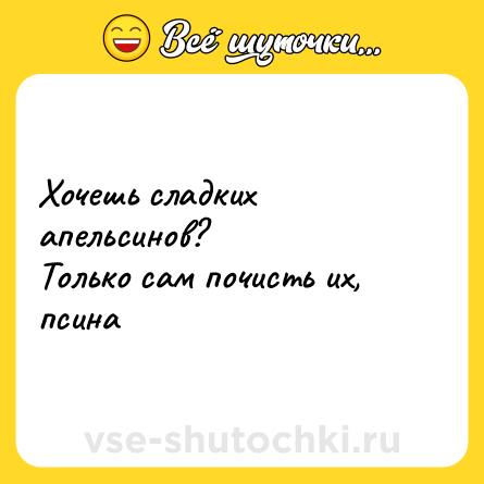 Шутка: Хочешь сладких апельсинов?<br>Только сам почисть их, псина
