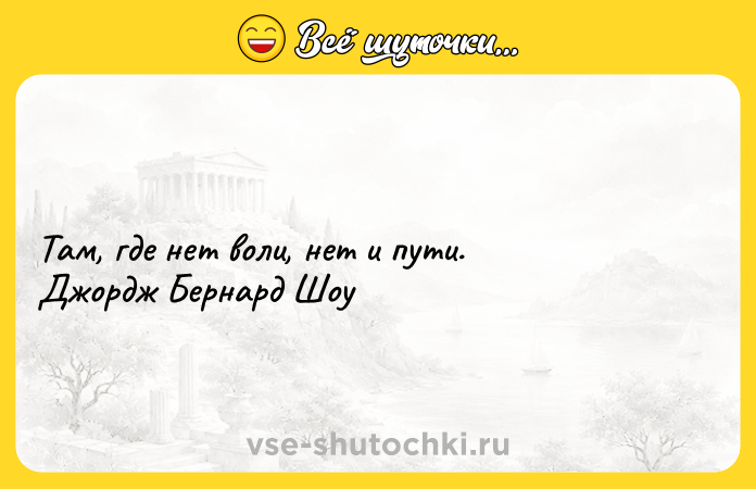 Цитата: Там, где нет воли, нет и пути. Джордж Бернард Шоу