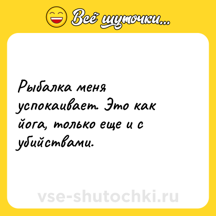 Шутка: Рыбалка меня успокаивает. Это как йога, только еще и с убийствами.
