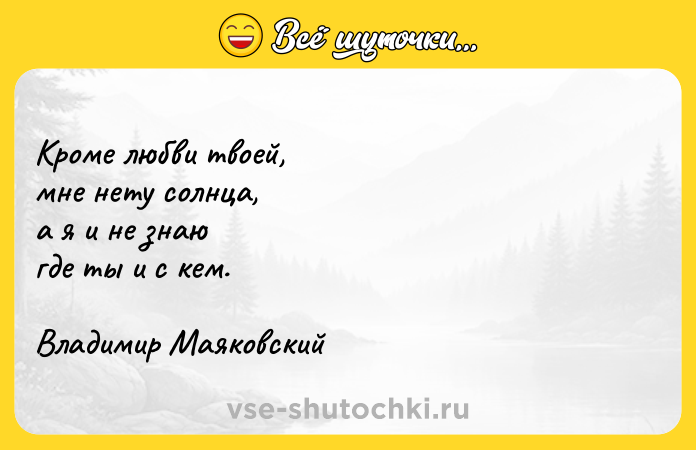 Цитата: Кроме любви твоей, мне нету солнца,а я и не знаюгде ты и с кем. Владимир Маяковский