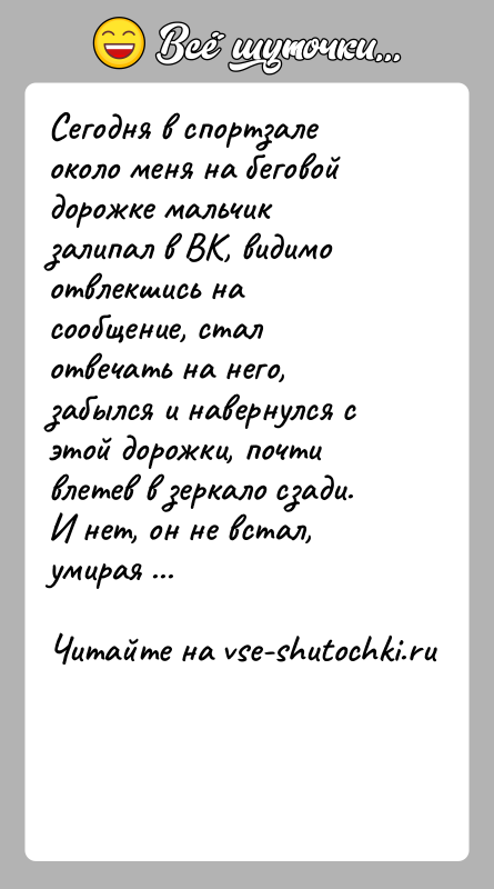История: Сегодня в спортзале около меня на беговой дорожке мальчик залипал в ВК, видимо отвлекшись на сообщение, стал отвечать на него,