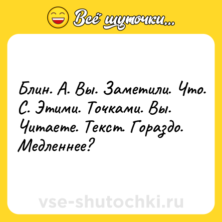 Шутка: Блин. А. Вы. Заметили. Что. С. Этими. Точками. Вы. Читаете. Текст. Гораздо. Медленнее?
