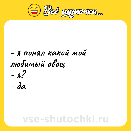 Шутка: - я понял какой мой любимый овощ  <br>- я?  <br>- да