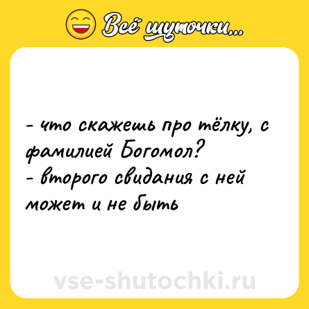 Шутка: - что скажешь про тёлку, с фамилией Богомол? <br>- второго свидания с ней может и не быть