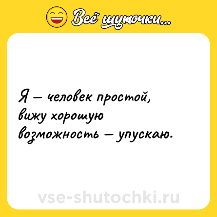 Шутка: Я — человек простой, вижу хорошую возможность — упускаю.