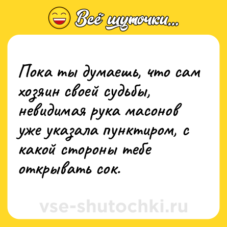 Шутка: Пока ты думаешь, что сам хозяин своей судьбы, невидимая рука масонов уже указала пунктиром, с какой стороны тебе открывать сок.
