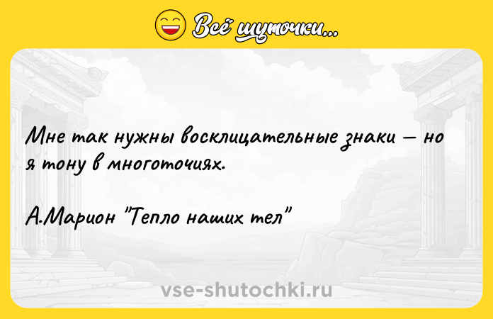 Цитата: Мне так нужны восклицательные знаки но я тону в многоточиях. А.Марион Тепло наших тел