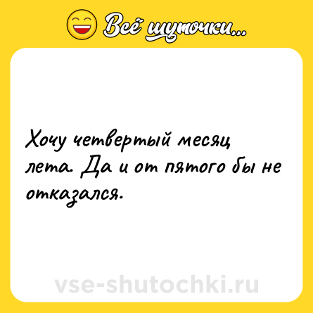 Шутка: Хочу четвертый месяц лета. Да и от пятого бы не отказался.