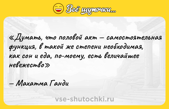 Цитата: Думать, что половой акт самостоятельная функция, в такой же степени необходимая, как сон и еда, по-моему, есть величайшее невежествоМахатма Ганди