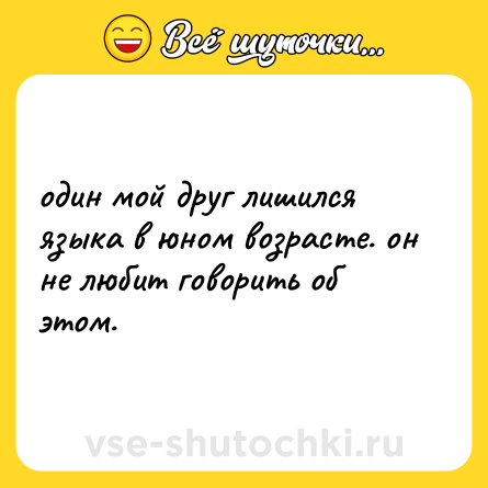 Шутка: один мой друг лишился языка в юном возрасте. он не любит говорить об этом.