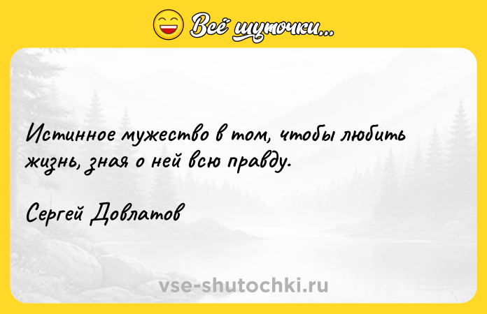 Цитата: Истинное мужество в том, чтобы любить жизнь, зная о ней всю правду.Сергей Довлатов