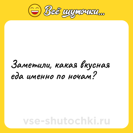 Шутка: Заметили, какая вкусная еда именно по ночам?