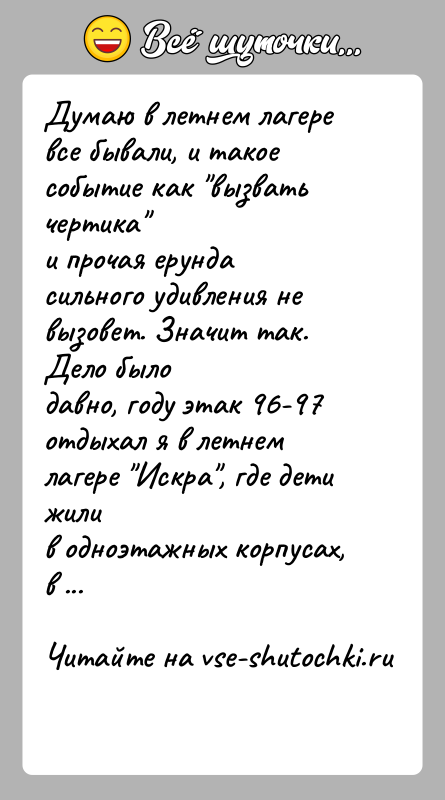 История: Думаю в летнем лагере все бывали, и такое событие как вызвать чертика и прочая ерунда сильного удивления не вызовет. Значит так.