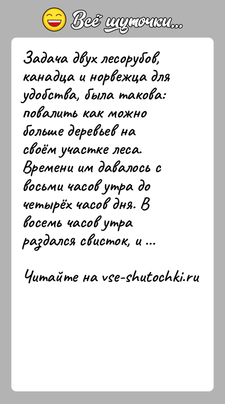 История: Задача двух лесорубов, канадца и норвежца для удобства, была такова: повалить как можно больше деревьев на своём участке леса. Времени