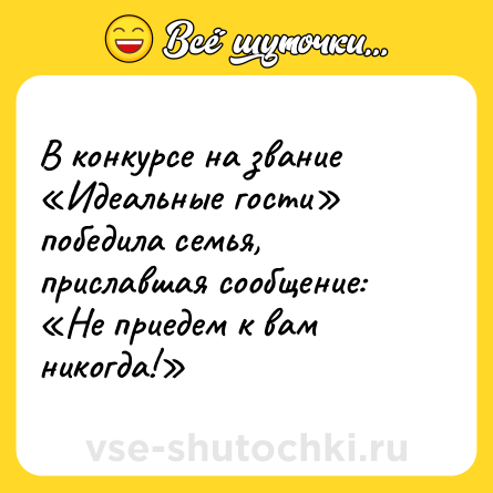 Шутка: В конкурсе на звание «Идеальные гости» победила семья, приславшая сообщение: «Не приедем к вам никогда!»