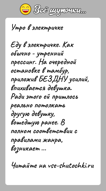 История: Утро в электричкеЕду в электричке. Как обычно - утренний прессинг. На очередной остановке в тамбур, приложив БЕЗДНУ усилий, впихивается девушка.