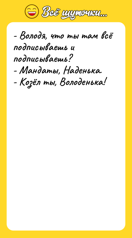 Шутка: - Володя, что ты там всё подписываешь и подписываешь?- Мандаты, Наденька.- Козёл ты, Володенька!