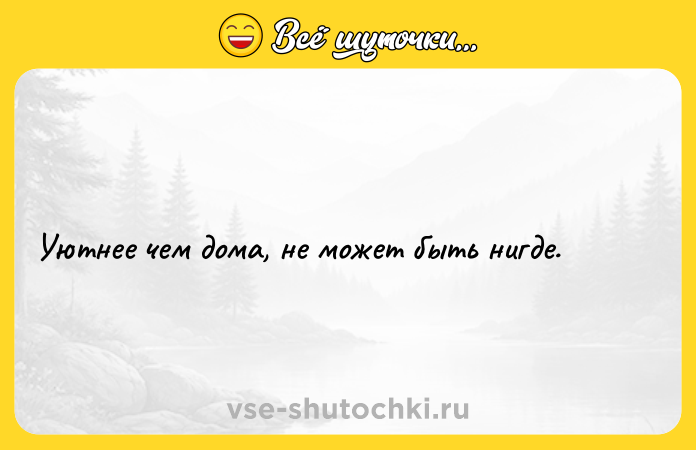Цитата: Уютнее чем дома, не может быть нигде.