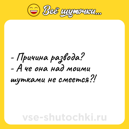 Шутка: - Причина развода?<br>- А че она над моими шутками не смеется?!