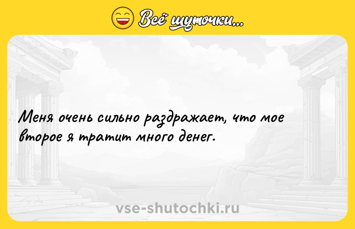 Цитата: Меня очень сильно раздражает, что мое второе я тратит много денег.