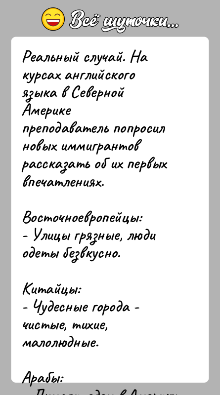 История: Реальный случай. На курсах английского языка в Северной Америкепреподаватель попросил новых иммигрантов рассказать об их первыхвпечатлениях.Восточноевропейцы:- Улицы грязные, люди одеты
