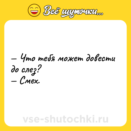 Шутка: — Что тебя может довести до слез?<br>— Смех.