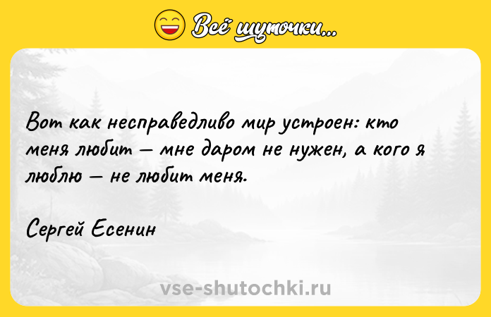 Цитата: Вот как несправедливо мир устроен: кто меня любит мне даром не нужен, а кого я люблю не любит меня.Сергей Есенин