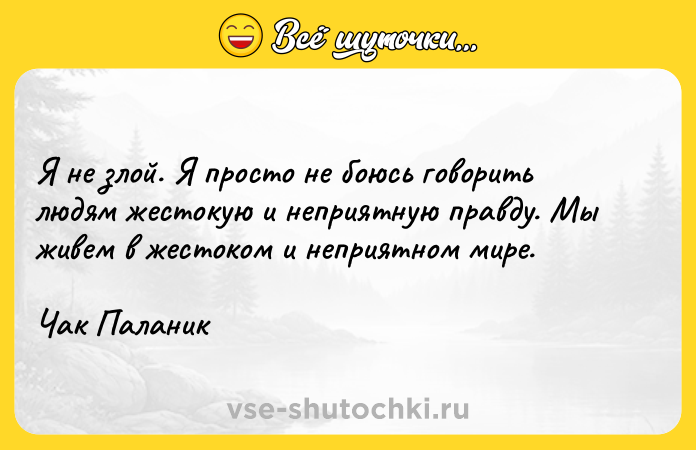 Цитата: Я не злой. Я просто не боюсь говорить людям жестокую и неприятную правду. Мы живем в жестоком и неприятном мире.Чак Паланик