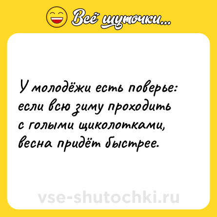 Шутка: У молодёжи есть поверье: <br>если всю зиму проходить с голыми щиколотками, весна придёт быстрее.
