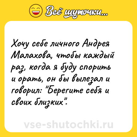 Шутка: Хочу себе личного Андрея Малахова, чтобы каждый раз, когда я буду спорить и орать, он бы вылезал и говорил: 