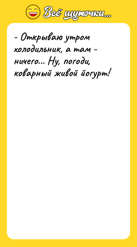 - Открываю утром холодильник, а там - ничего... Ну, погоди,