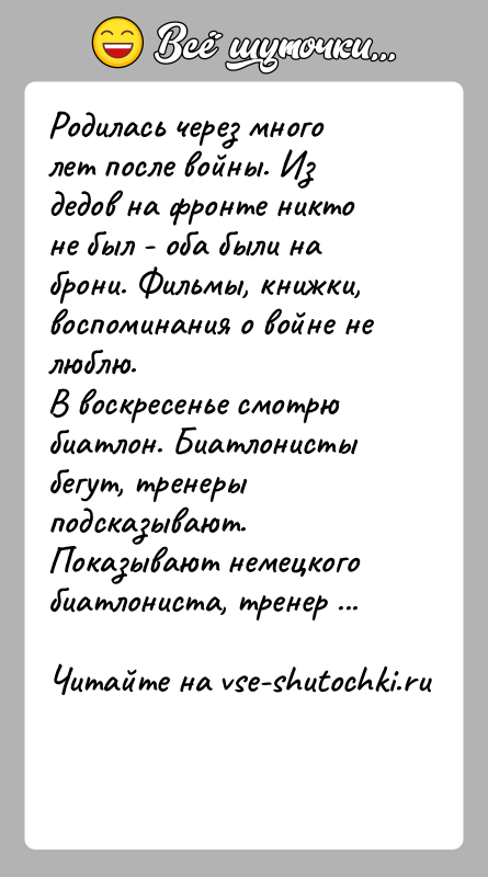 История: Родилась через много лет после войны. Из дедов на фронте никто не был - оба были на брони. Фильмы, книжки,