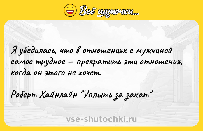 Цитата: Я убедилась, что в отношениях с мужчиной самое трудное прекратить эти отношения, когда он этого не хочет.Роберт Хайнлайн Уплыть за закат