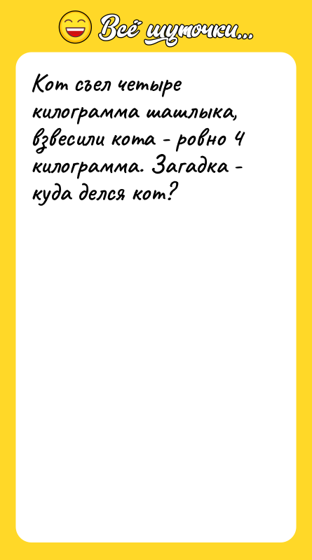 Кот съел четыре килограмма шашлыка, взвесили кота - ровно 4