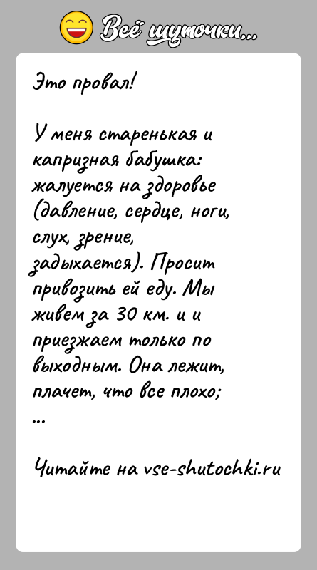 История: Это провал!У меня старенькая и капризная бабушка: жалуется на здоровье (давление, сердце, ноги, слух, зрение, задыхается). Просит привозить ей еду.