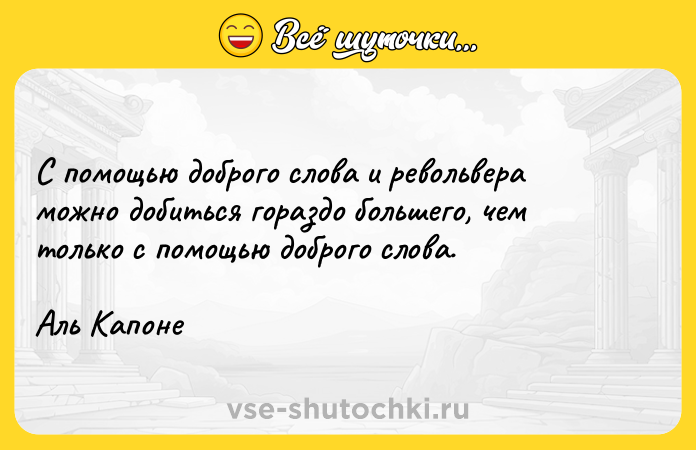 Цитата: С помощью доброго слова и револьвера можно добиться гораздо большего, чем только с помощью доброго слова.Аль Капоне