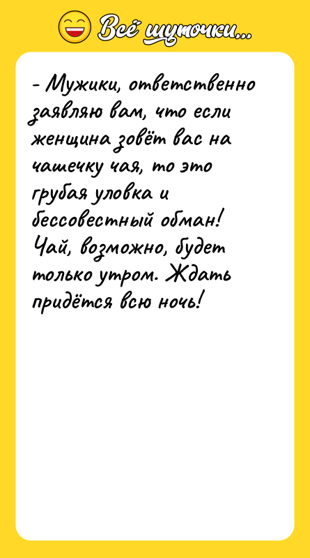- Мужики, ответственно заявляю вам, что если женщина зовёт вас