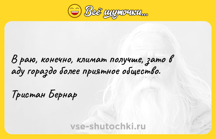 Цитата: В раю, конечно, климат получше, зато в аду гораздо более приятное общество.Тристан Бернар