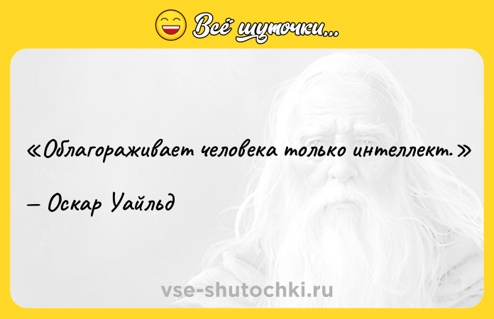 Цитата: Облагораживает человека только интеллект.Оскар Уайльд