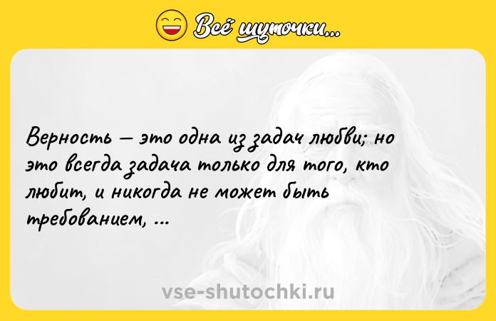 Цитата: Верность это одна из задач любви но это всегда задача только для того, кто любит, и никогда не может быть требованием, направленным на партнера.Виктор Франкл